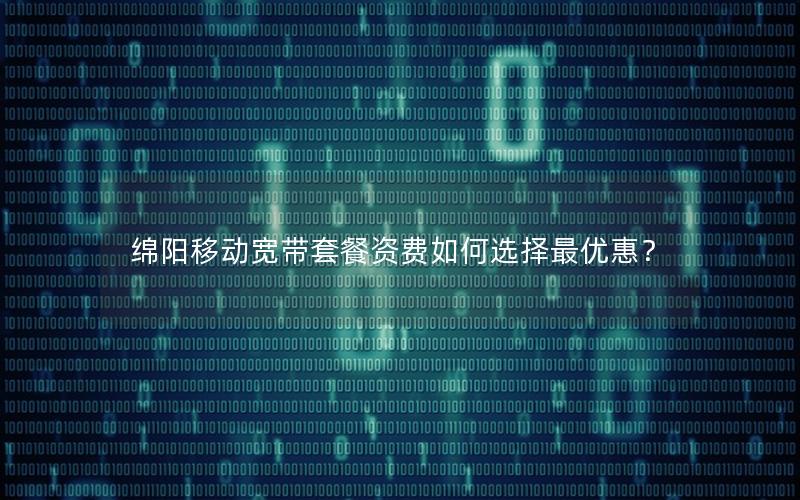 绵阳移动宽带套餐资费如何选择最优惠？