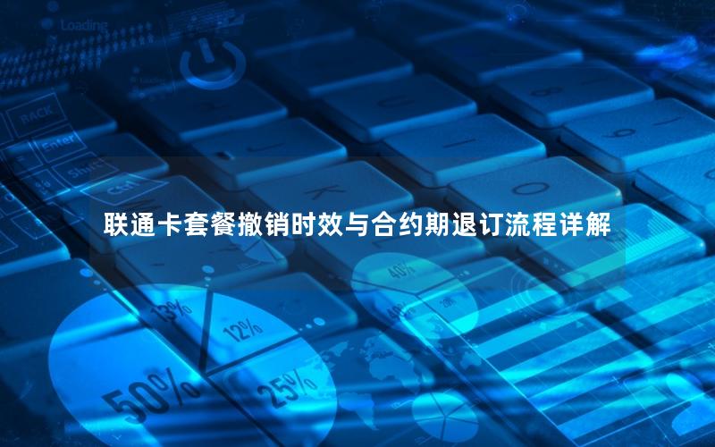 联通卡套餐撤销时效与合约期退订流程详解