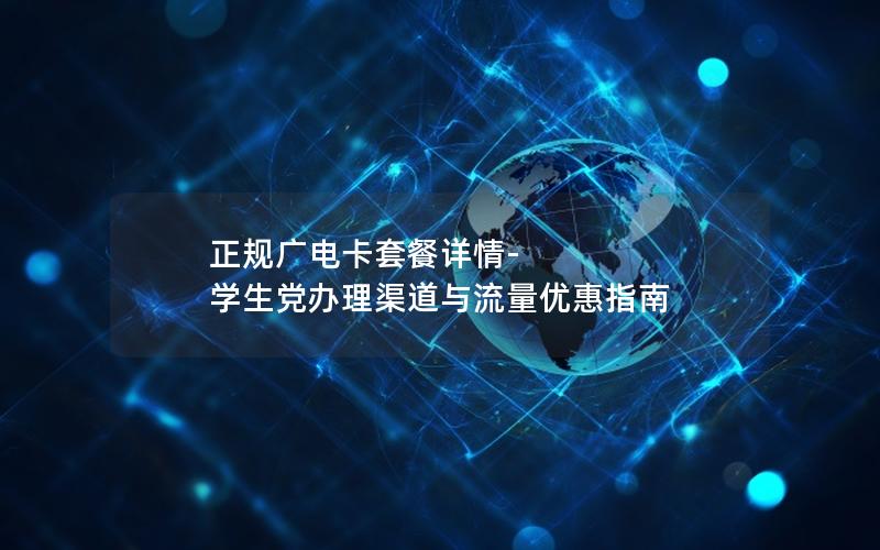 正规广电卡套餐详情-学生党办理渠道与流量优惠指南
