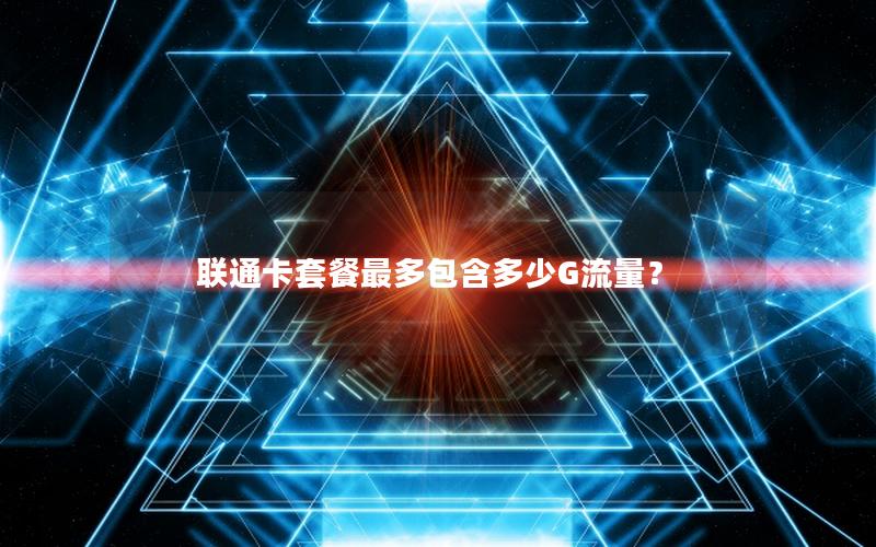 联通卡套餐最多包含多少G流量？