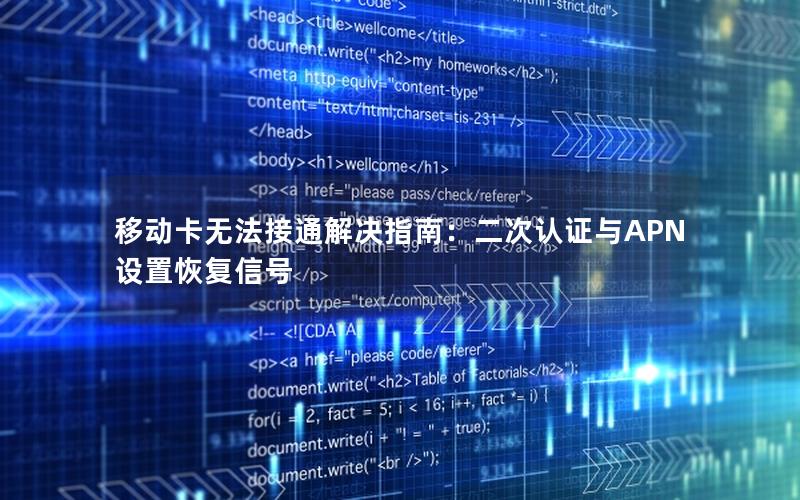 移动卡无法接通解决指南：二次认证与APN设置恢复信号