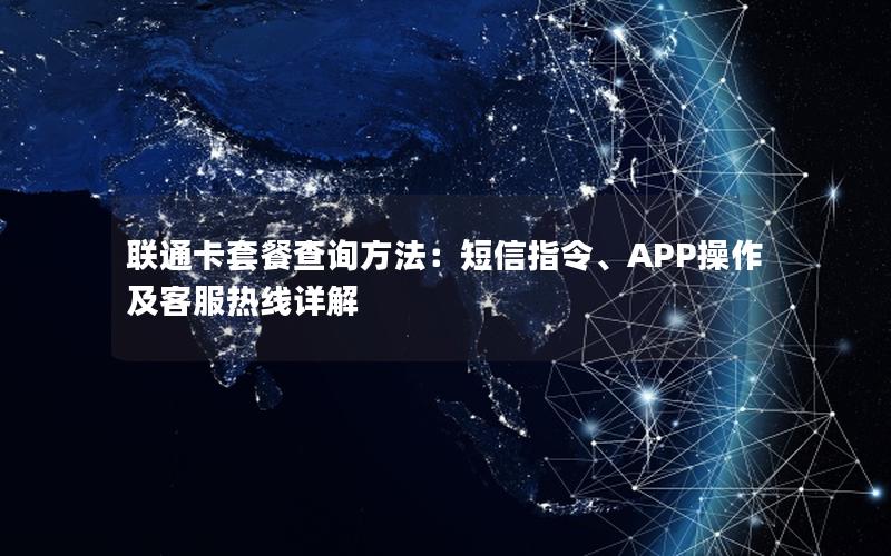 联通卡套餐查询方法：短信指令、APP操作及客服热线详解