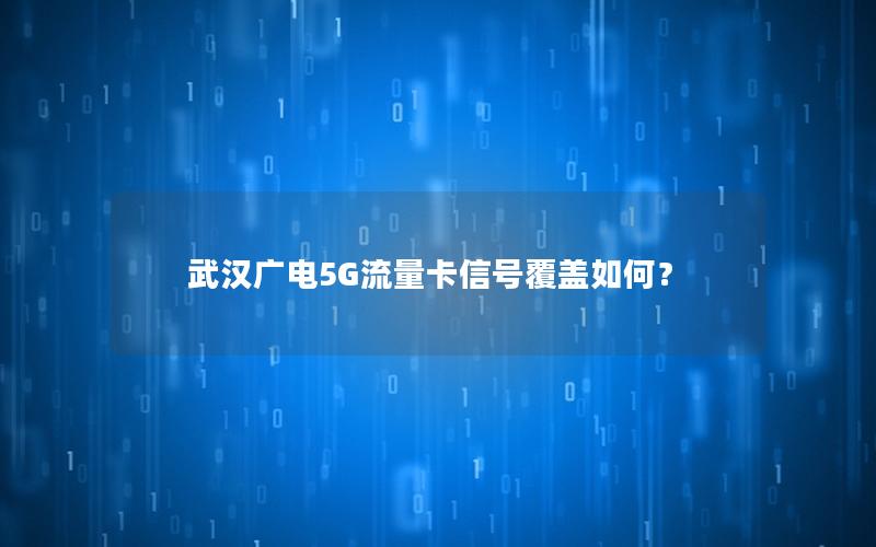 武汉广电5G流量卡信号覆盖如何？