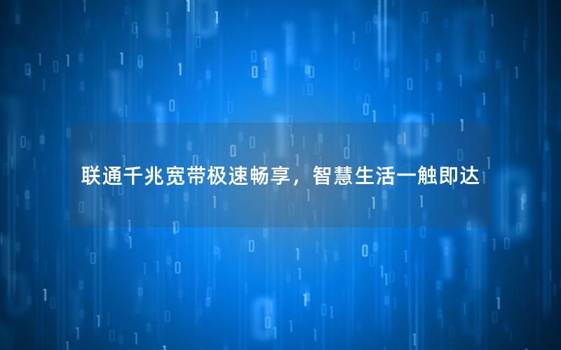 联通千兆宽带极速畅享，智慧生活一触即达
