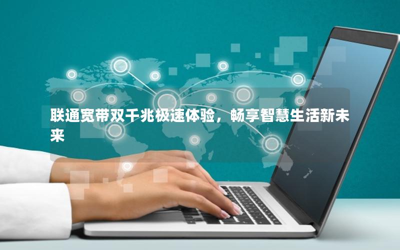联通宽带双千兆极速体验，畅享智慧生活新未来