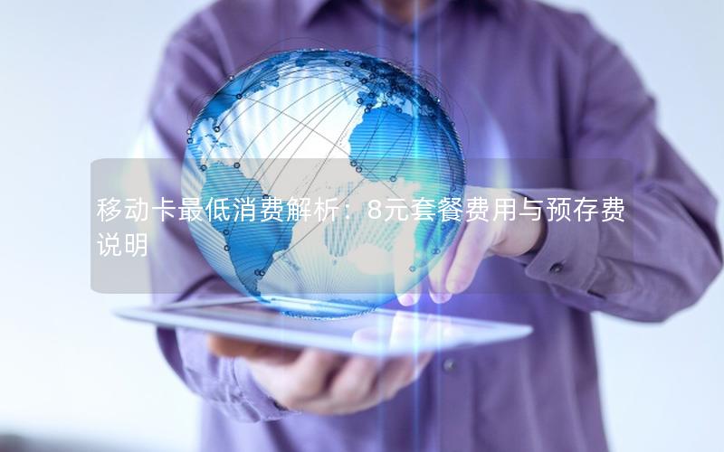 移动卡最低消费解析：8元套餐费用与预存费说明