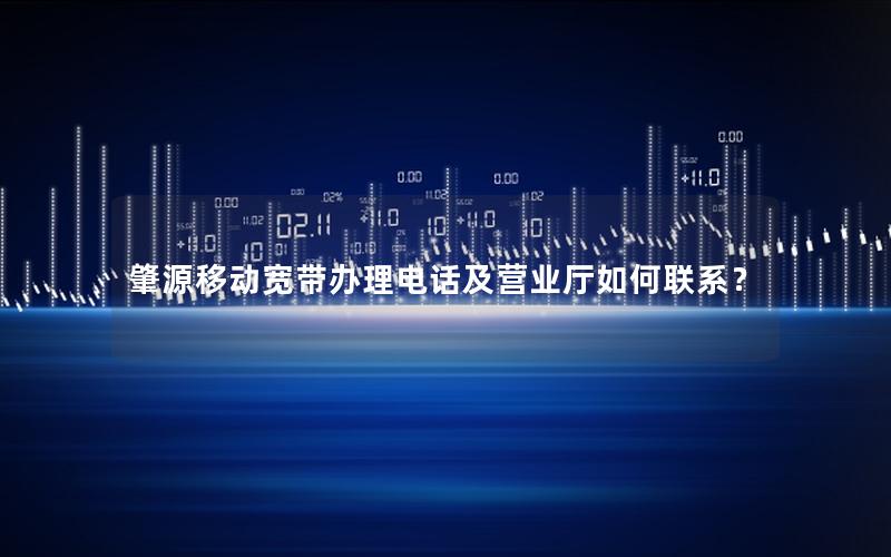 肇源移动宽带办理电话及营业厅如何联系？