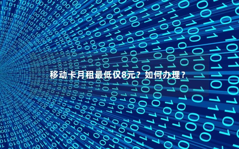 移动卡月租最低仅8元？如何办理？
