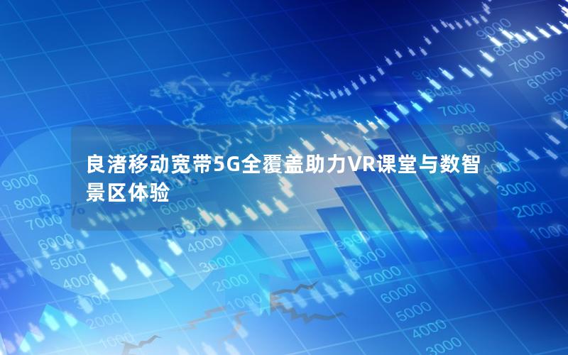 良渚移动宽带5G全覆盖助力VR课堂与数智景区体验