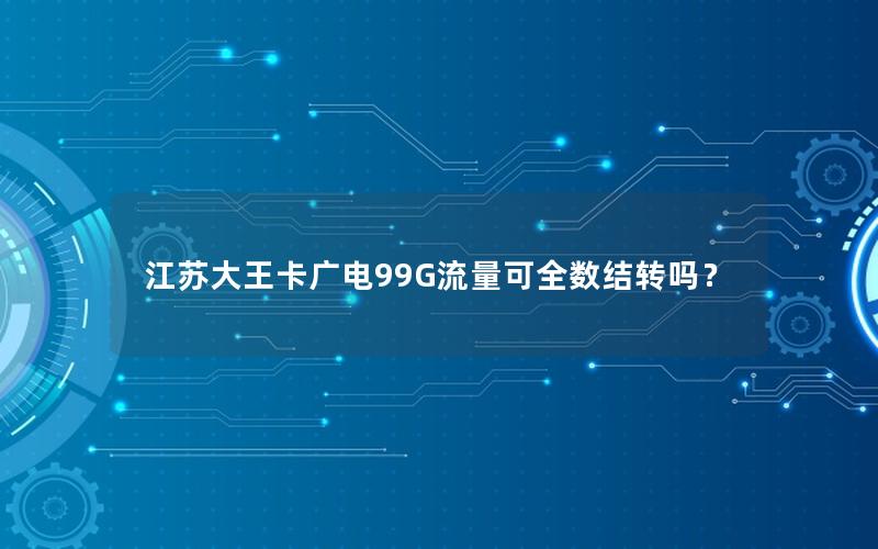 江苏大王卡广电99G流量可全数结转吗？