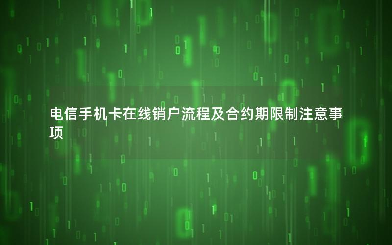 电信手机卡在线销户流程及合约期限制注意事项