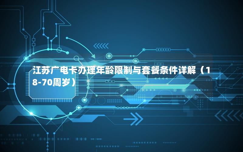 江苏广电卡办理年龄限制与套餐条件详解（18-70周岁）