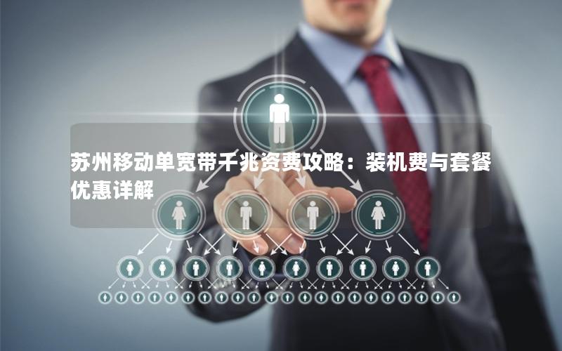 苏州移动单宽带千兆资费攻略：装机费与套餐优惠详解