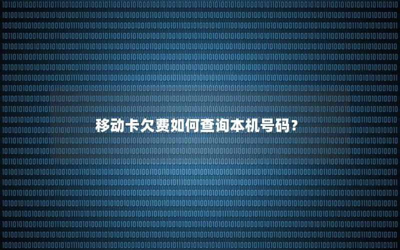 移动卡欠费如何查询本机号码？
