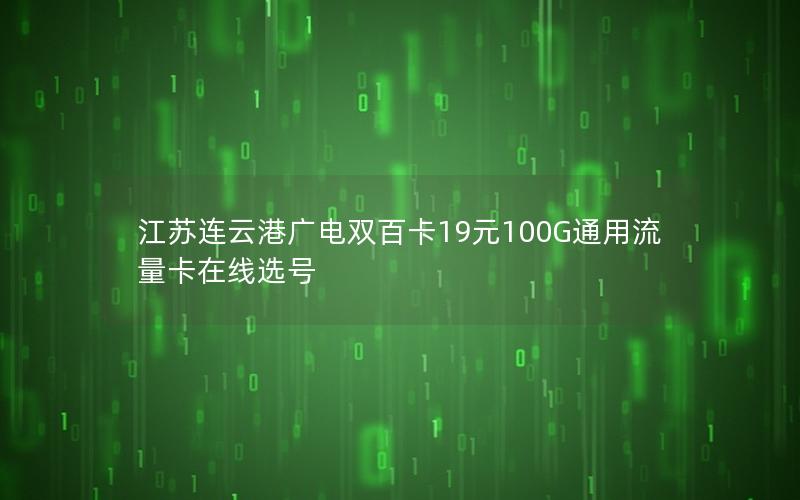 江苏连云港广电双百卡19元100G通用流量卡在线选号