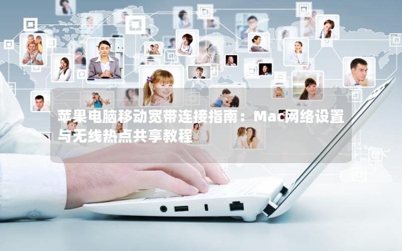 苹果电脑移动宽带连接指南：Mac网络设置与无线热点共享教程