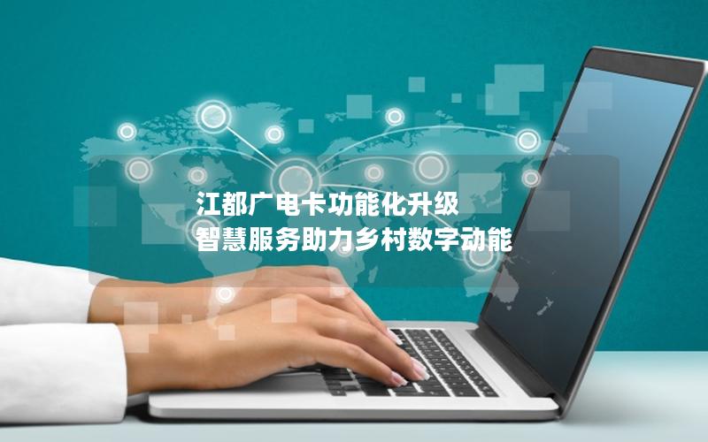 江都广电卡功能化升级 智慧服务助力乡村数字动能