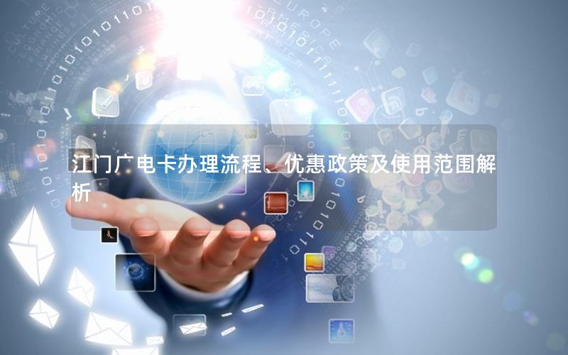 江门广电卡办理流程、优惠政策及使用范围解析