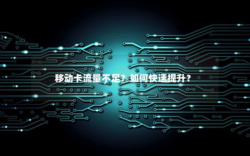 移动卡流量不足？如何快速提升？