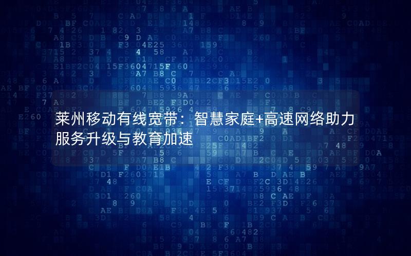 莱州移动有线宽带：智慧家庭+高速网络助力服务升级与教育加速