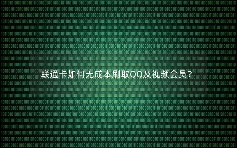 联通卡如何无成本刷取QQ及视频会员？