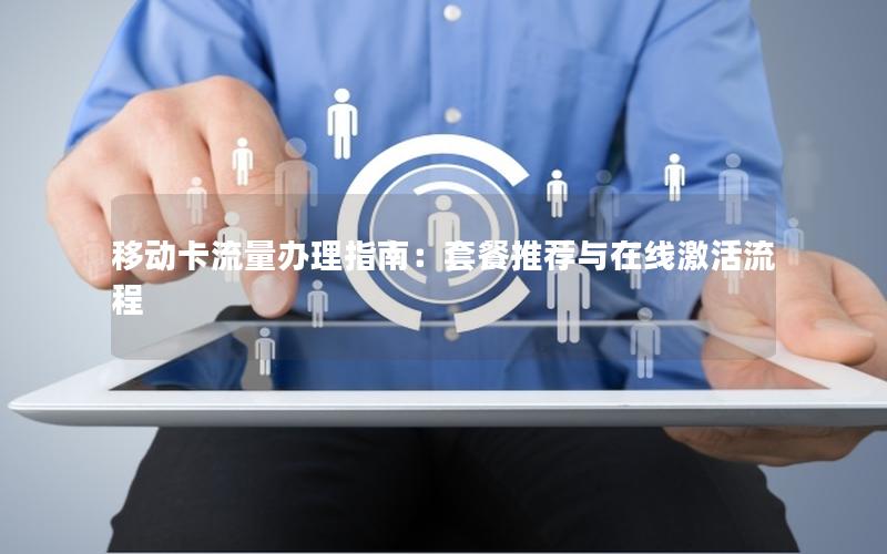 移动卡流量办理指南：套餐推荐与在线激活流程