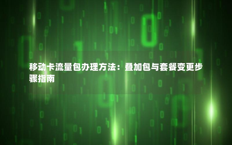 移动卡流量包办理方法：叠加包与套餐变更步骤指南