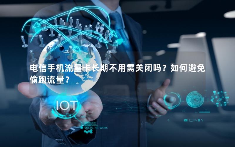 电信手机流量卡长期不用需关闭吗？如何避免偷跑流量？