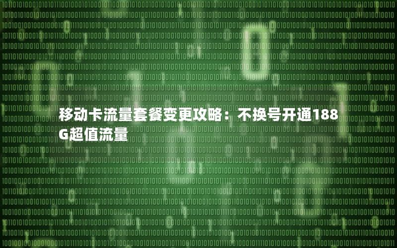 移动卡流量套餐变更攻略：不换号开通188G超值流量