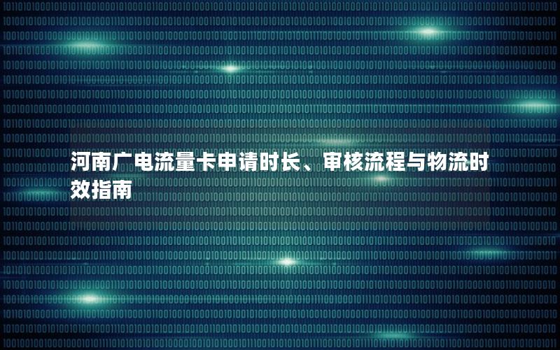 河南广电流量卡申请时长、审核流程与物流时效指南
