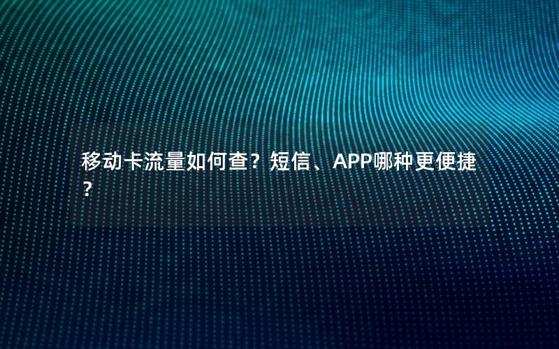 移动卡流量如何查？短信、APP哪种更便捷？
