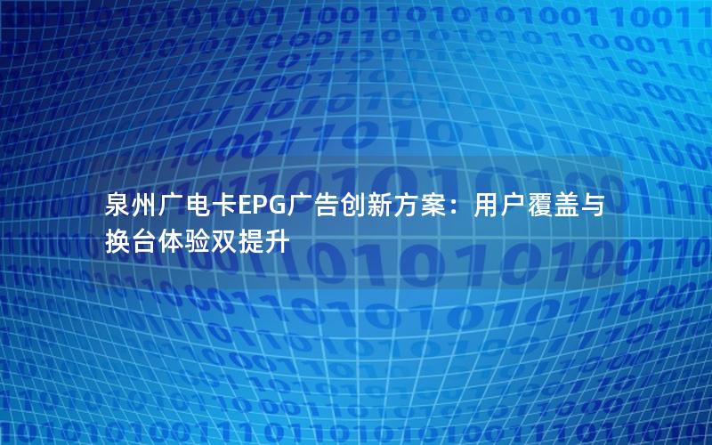 泉州广电卡EPG广告创新方案：用户覆盖与换台体验双提升