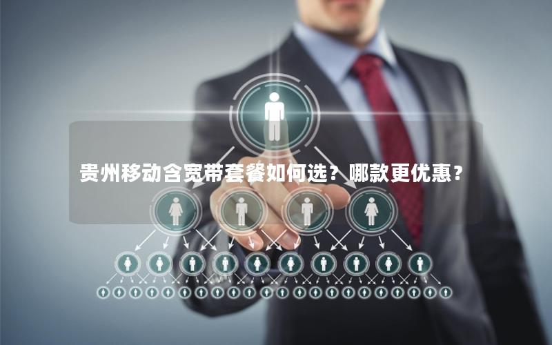 贵州移动含宽带套餐如何选？哪款更优惠？