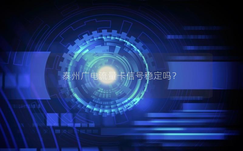 泰州广电流量卡信号稳定吗？