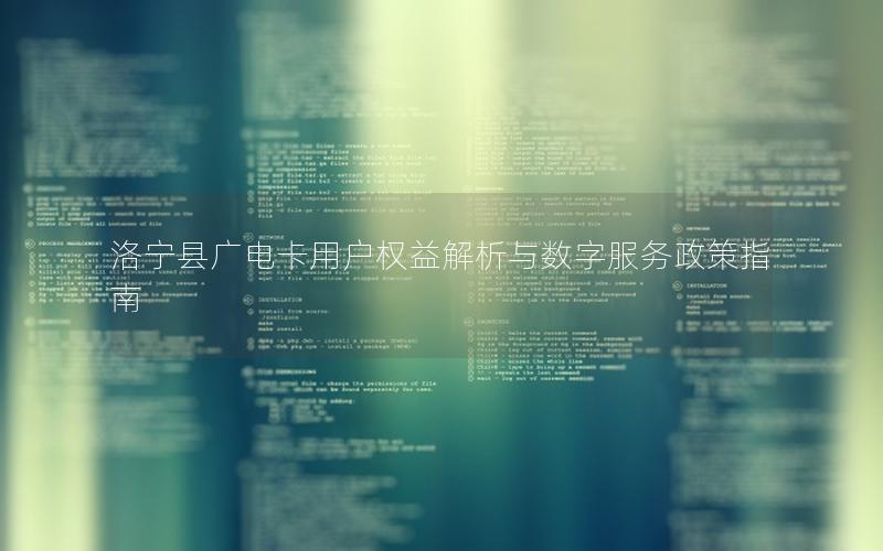 洛宁县广电卡用户权益解析与数字服务政策指南