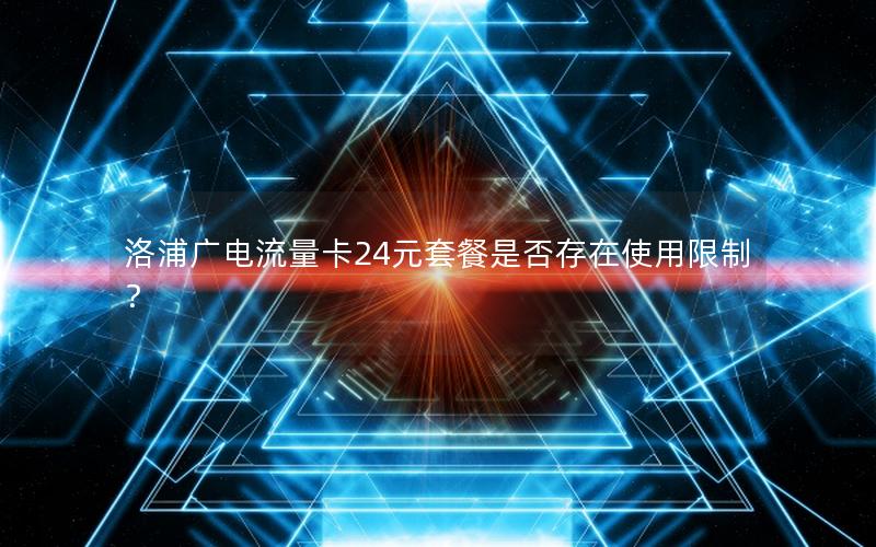 洛浦广电流量卡24元套餐是否存在使用限制？