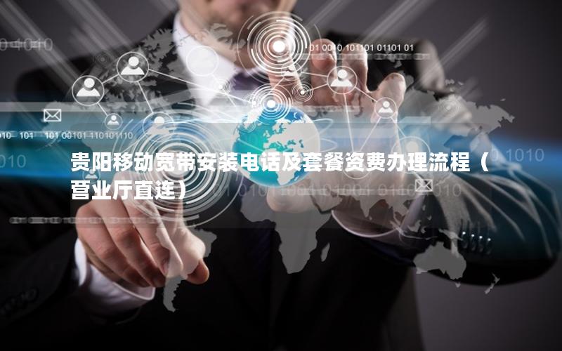 贵阳移动宽带安装电话及套餐资费办理流程（营业厅直连）