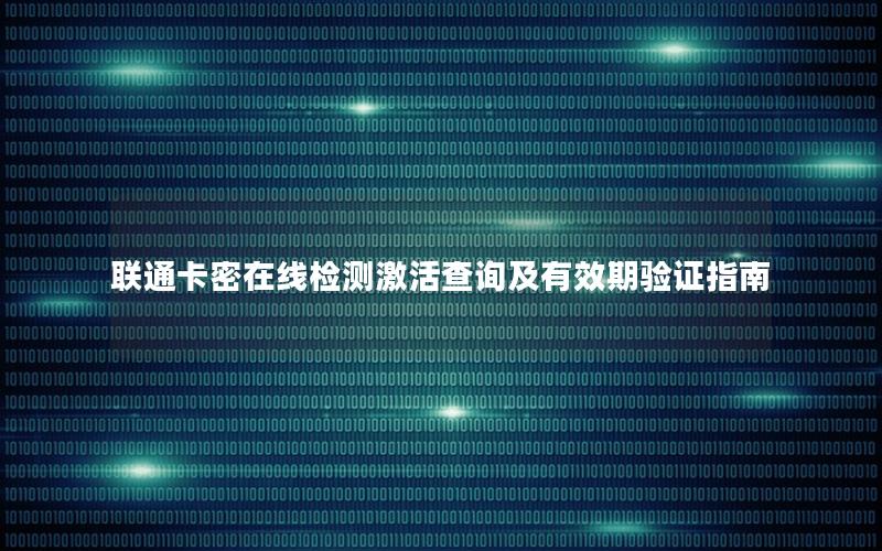联通卡密在线检测激活查询及有效期验证指南