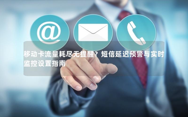 移动卡流量耗尽无提醒？短信延迟预警与实时监控设置指南