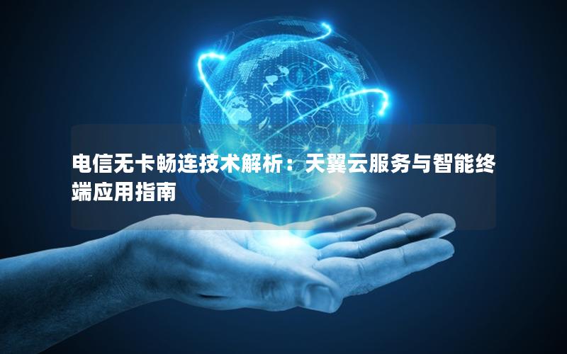 电信无卡畅连技术解析：天翼云服务与智能终端应用指南