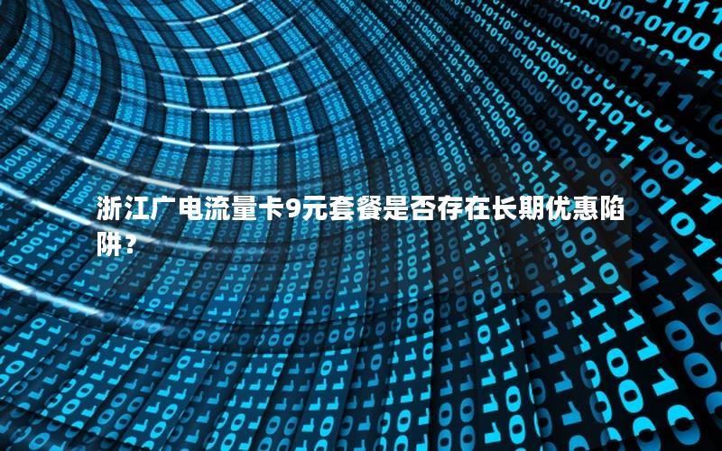 浙江广电流量卡9元套餐是否存在长期优惠陷阱？