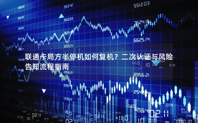 联通卡局方半停机如何复机？二次认证与风险告知流程指南