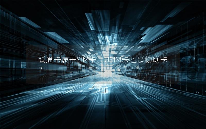 联通卡属于SIM卡、USIM卡还是物联卡？