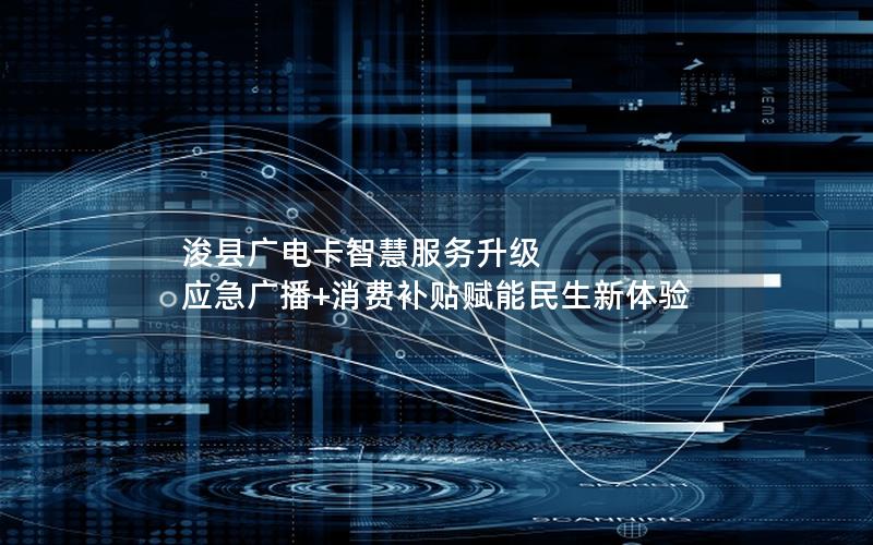 浚县广电卡智慧服务升级 应急广播+消费补贴赋能民生新体验