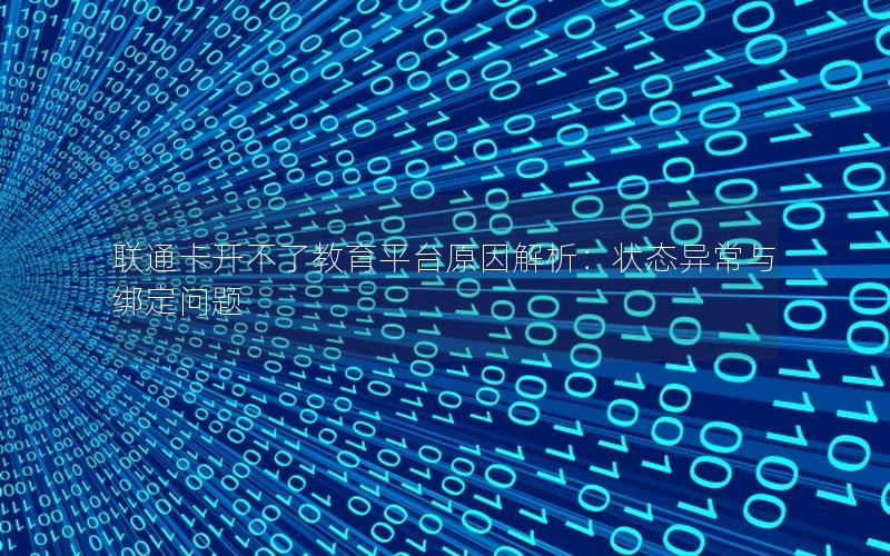 联通卡开不了教育平台原因解析：状态异常与绑定问题