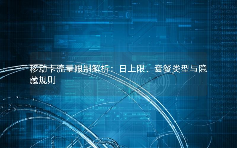移动卡流量限制解析：日上限、套餐类型与隐藏规则