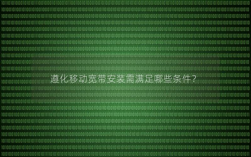 遵化移动宽带安装需满足哪些条件？