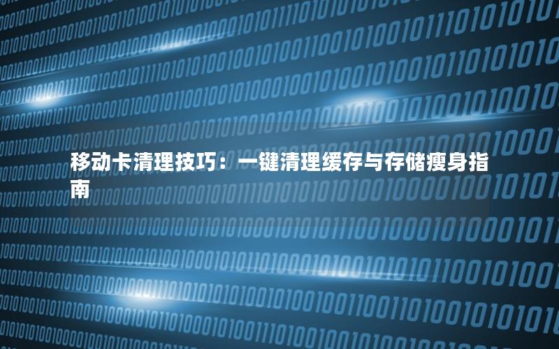 移动卡清理技巧：一键清理缓存与存储瘦身指南