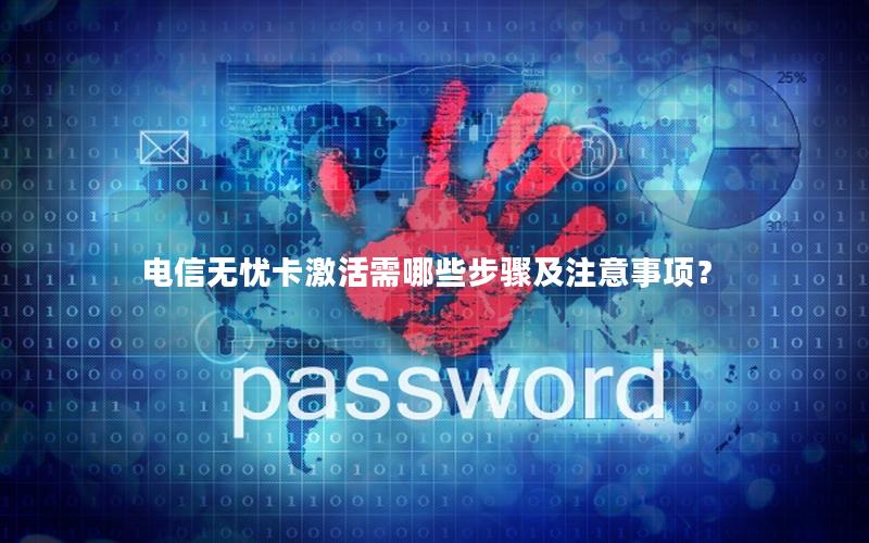电信无忧卡激活需哪些步骤及注意事项？