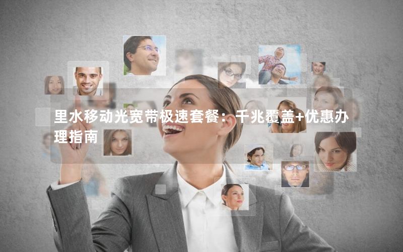 里水移动光宽带极速套餐：千兆覆盖+优惠办理指南